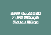 免费领取qq会员2021，免费领取QQ会员2023，尽在qqsvip-