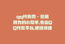 qq代充网 - 您最得力的小帮手，专业QQ代充平台，便捷快速充值！-