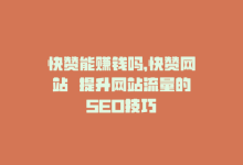 快赞能赚钱吗，快赞网站  提升网站流量的SEO技巧-