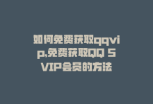 如何免费获取qqvip，免费获取QQ SVIP会员的方法-