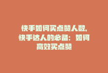 快手如何买点赞人数，快手达人的必备：如何高效买点赞-