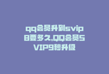 qq会员升到svip8要多久，QQ会员SVIP9秒升级-