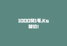 1000赞1毛，Ks降价！-