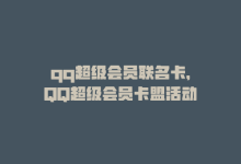 qq超级会员联名卡，QQ超级会员卡盟活动-