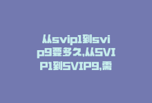 从svip1到svip9要多久，从SVIP1到SVIP9，需要多长时间？-