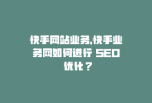 快手网站业务，快手业务网如何进行 SEO 优化？-