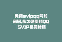 免费svipqq号和密码，永久免费的QQ SVIP会员秘籍-