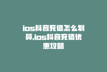 ios抖音充值怎么划算，ios抖音充值优惠攻略-