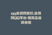 qq业务网低价，业务网QQ平台-提高企业曝光度-