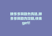 拼多多刷助力方法，拼多多刷助力攻略，快来get！-