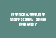 快手赞怎么赚钱，快手赞单平台攻略：如何获得更多赞？-