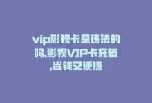 vip影视卡是违法的吗，影视VIP卡充值，省钱又便捷-