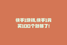 快手1块钱，快手1元买100个就够了！-