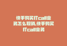 快手购买打call业务怎么取消，快手购买打call业务-