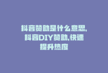 抖音赞助是什么意思，抖音DIY赞助，快速提升热度-