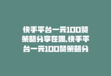 快手平台一元100赞策略分享在哪，快手平台一元100赞策略分享-