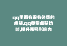 qq里面有没有免费的点赞，qq免费点赞功能，提升账号影响力-