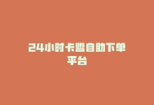 24小时卡盟自助下单平台-