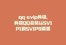 qq svip升级，升级QQ会员从SVIP1到SVIP9需要多长时间-