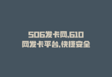 506发卡网，610网发卡平台，快捷安全-