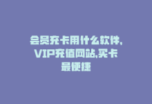 会员充卡用什么软件，VIP充值网站，买卡最便捷-