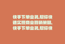 快手下单业务,帮你快速实现商业营销策略，快手下单业务，帮你快速实现商业营销-