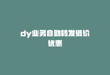 dy业务自助转发低价优惠-