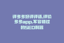 评多多好评评语，评价多多app，不容错过的SEO利器-