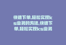 快速下单,轻松实现ks业务的方法，快速下单，轻松实现ks业务-