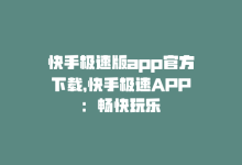 快手极速版app官方下载，快手极速APP：畅快玩乐-