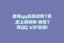 免费qq会员试用7天，史上最简单-免费7天QQ VIP会员！-