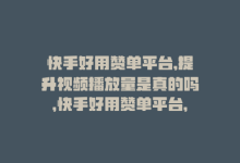 快手好用赞单平台,提升视频播放量是真的吗，快手好用赞单平台，提升视频播放量！-