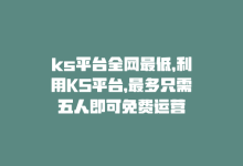 ks平台全网最低，利用KS平台，最多只需五人即可免费运营-