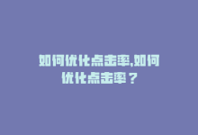 如何优化点击率，如何优化点击率？-