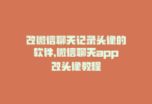 改微信聊天记录头像的软件，微信聊天app改头像教程-