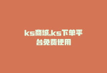 ks商城，ks下单平台免费使用-