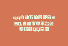 qq自动下单最便宜380，自动下单平台免费玩转QQ空间-