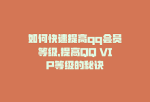 如何快速提高qq会员等级，提高QQ VIP等级的秘诀-