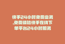 快手24小时免费业务，免费体验快手在线下单平台24小时服务-