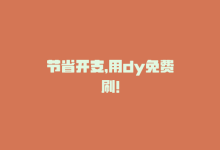 节省开支，用dy免费刷！-