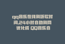 qq音乐在线刷听歌时间，24小时自助刷网 优化成 QQ音乐自助升级-