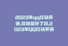 2023年qq红钻开通,你准备好了吗，2023年QQ红钻开通，你准备好了吗？-