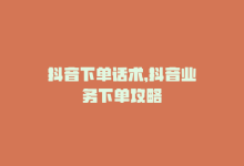 抖音下单话术，抖音业务下单攻略-