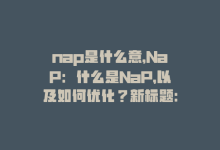 nap是什么意，NaP：什么是NaP，以及如何优化？新标题：优化NaP，提升SEO-