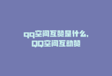 qq空间互赞是什么，QQ空间互动赞-