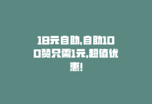 18元自助，自助100赞只需1元，超值优惠！-