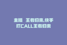 主播囍王者归来，快手打CALL王者归来-