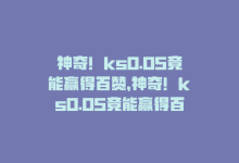 神奇！ks0.05竟能赢得百赞，神奇！ks0.05竟能赢得百赞-