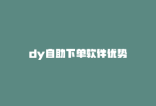 dy自助下单软件优势-