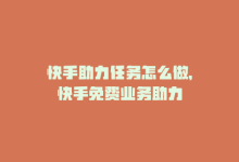 快手助力任务怎么做，快手免费业务助力-